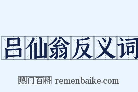 吕仙翁反义词是什么意思的图片